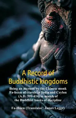 Záznam o budhistických kráľovstvách: opis ciest čínskeho mnícha Fa-hsiena po Indii a Cejlóne (399 - 414 n. l.) pri hľadaní budhistických - A Record of Buddhistic kingdoms: being an account by the Chinese monk Fa-hsien of travels in India and Ceylon (A.D. 399-414) in search of the Buddhist