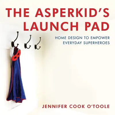 Asperkidova štartovacia rampa: Dizajn domácnosti, ktorý posilňuje každodenných superhrdinov - The Asperkid's Launch Pad: Home Design to Empower Everyday Superheroes