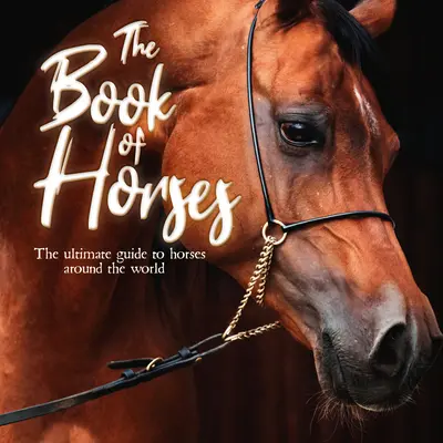 Kniha o koňoch: Kniha o koňoch na celom svete - The Book of Horses: The Ultimate Guide to Horses Around the World