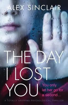 Deň, keď som ťa stratila: Úplne strhujúci psychologický triler - The Day I Lost You: A totally gripping psychological thriller