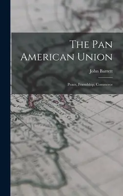 Panamerická únia: Mier, priateľstvo, obchod - The Pan American Union: Peace, Friendship, Commerce