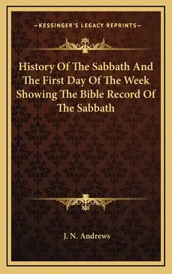Dejiny soboty a prvého dňa v týždni s ukážkou biblických záznamov o sobote - History Of The Sabbath And The First Day Of The Week Showing The Bible Record Of The Sabbath