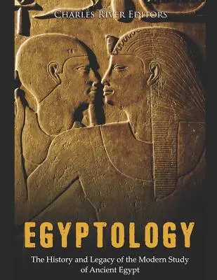 Egyptológia: História a dedičstvo moderného štúdia starovekého Egypta - Egyptology: The History and Legacy of the Modern Study of Ancient Egypt