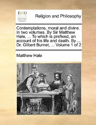 Rozjímania, morálne a božské. v dvoch zväzkoch. od sira Matthewa Halea, ... ku ktorým je pripojený opis jeho života a smrti. od ... Dr. Gilbert - Contemplations, Moral and Divine. in Two Volumes. by Sir Matthew Hale, ... to Which Is Prefixed, an Account of His Life and Death. by ... Dr. Gilbert