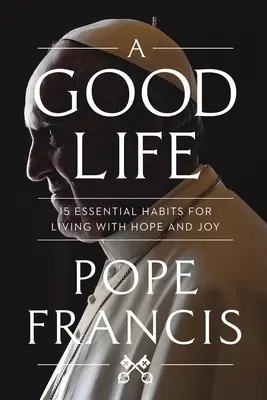 Dobrý život: 15 základných návykov pre život s nádejou a radosťou - A Good Life: 15 Essential Habits for Living with Hope and Joy