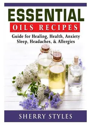 Recepty na esenciálne oleje: Vychutnajte si tieto esenciálne oleje: príručka na liečenie, zdravie, úzkosť, spánok, bolesti hlavy a alergie - Essential Oils Recipes: Guide for Healing, Health, Anxiety, Sleep, Headaches, & Allergies