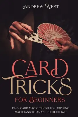 Kartové triky pre začiatočníkov: Jednoduché triky s kartami pre začínajúcich kúzelníkov, ktorými ohromia svoje publikum - Card Tricks for Beginners: Easy Card Magic Tricks for Aspiring Magicians to Amaze Their Crowd