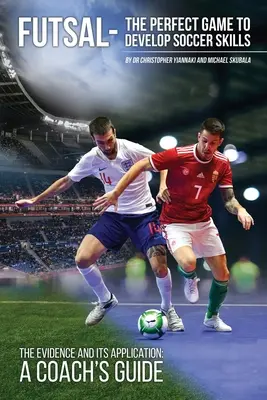 Futsal - dokonalá hra na rozvoj futbalových zručností: Príručka pre trénera - dôkazový materiál a jeho aplikácia - Futsal - The Perfect Game to Develop Soccer Skills: The Evidence and its Application - A Coach's Guide
