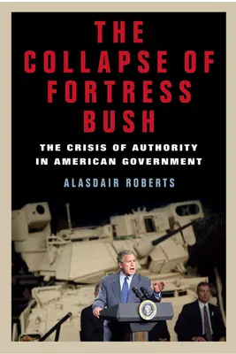 Kolaps pevnosti Bush: Kríza autority v americkej vláde - The Collapse of Fortress Bush: The Crisis of Authority in American Government