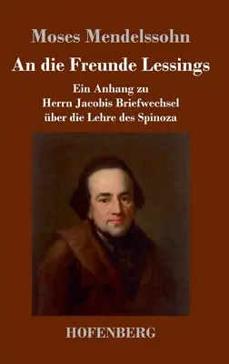 An die Freunde Lessings: Anhang zu Herrn Jacobis Briefwechsel ber die Lehre des Spinoza - An die Freunde Lessings: Ein Anhang zu Herrn Jacobis Briefwechsel ber die Lehre des Spinoza