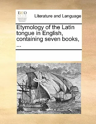 Etymológia latinského jazyka v angličtine, obsahujúca sedem kníh, ... - Etymology of the Latin Tongue in English, Containing Seven Books, ...