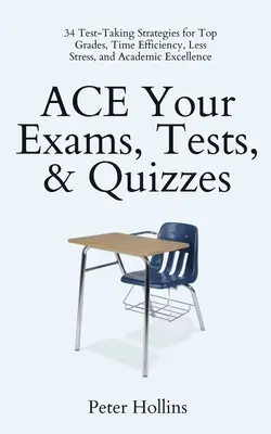 ACE vaše skúšky, testy a kvízy: Vydajte sa na cestu: 34 stratégií pre najlepšie známky, časovú efektivitu, menej stresu a akademickú excelentnosť - ACE Your Exams, Tests, & Quizzes: 34 Test-Taking Strategies for Top Grades, Time Efficiency, Less Stress, and Academic Excellence