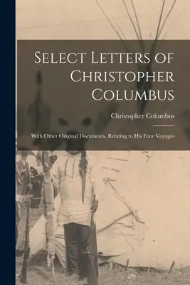 Vybrané listy Krištofa Kolumba: S ďalšími originálnymi dokumentmi, ktoré sa týkajú jeho štyroch ciest - Select Letters of Christopher Columbus: With Other Original Documents, Relating to His Four Voyages