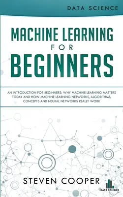 Strojové učenie pre začiatočníkov: Prečo je strojové učenie dnes dôležité a ako sa strojové učenie sietí, algoritmov, koncoviek - Machine Learning For Beginners: An Introduction for Beginners, Why Machine Learning Matters Today and How Machine Learning Networks, Algorithms, Conce