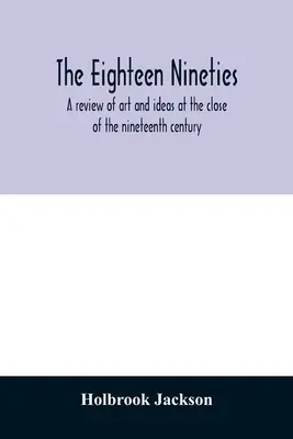 Osemdesiate roky devätnásteho storočia; prehľad umenia a myšlienok na konci devätnásteho storočia - The eighteen nineties; a review of art and ideas at the close of the nineteenth century