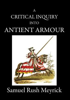 A Critical Inquiry Into Antient Armour: as it existed in europe, but especially in england, from the norman conquest to the reign of KING CHARLES II (Kritické skúmanie starovekej výzbroje: ako existovala v Európe, ale najmä v Anglicku, od normanského dobytia po vládu kráľa Karola II. - A Critical Inquiry Into Antient Armour: as it existed in europe, but particularly in england, from the norman conquest to the reign of KING CHARLES II
