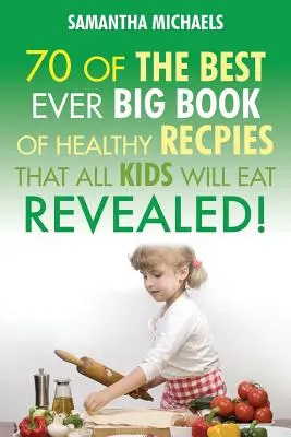 Recepty pre deti: 70 vôbec najlepších Veľká kniha receptov, ktoré milujú všetky deti....odhalené! - Kids Recipes: 70 of the Best Ever Big Book of Recipes That All Kids Love....Revealed!