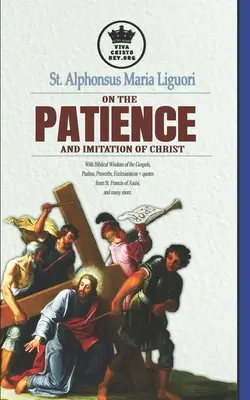 Svätý Alfonz Mária Liguori o trpezlivosti a napodobňovaní Krista. S biblickou múdrosťou z evanjelií, žalmov, prísloví, Kazateľnice + citáty fr - St. Alphonsus Maria Liguori on Patience and the Imitation of Christ. With Biblical Wisdom of the Gospels, Psalms, Proverbs, Ecclesiasticus + quotes fr