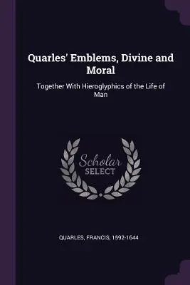 Quarlesove emblémy, božské a morálne: spolu s hieroglyfmi zo života človeka - Quarles' Emblems, Divine and Moral: Together With Hieroglyphics of the Life of Man