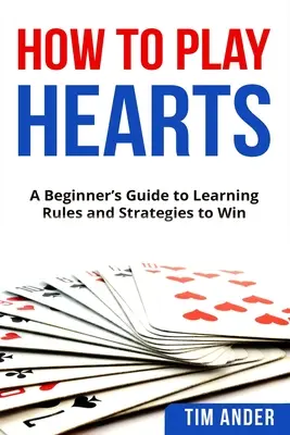 Ako hrať srdcia: Príručka pre začiatočníkov, ako sa naučiť pravidlá a stratégie, ako vyhrať - How To Play Hearts: A Beginner's Guide to Learning Rules and Strategies to Win