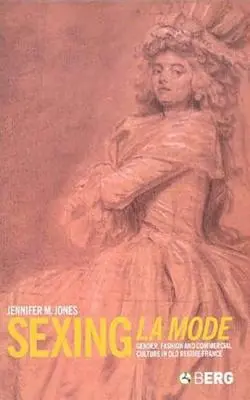 Sexing La Mode: Rod, móda a obchodná kultúra v starovekom Francúzsku - Sexing La Mode: Gender, Fashion and Commercial Culture in Old Regime France