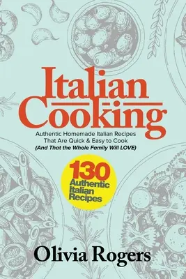 Talianska kuchyňa: 130 autentických domácich talianskych receptov, ktoré sa rýchlo a ľahko pripravujú (a ktoré si zamiluje celá rodina)! - Italian Cooking: 130 Authentic Homemade Italian Recipes That Are Quick & Easy to Cook (And That The Whole Family Will LOVE)!