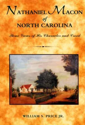 Nathaniel Macon zo Severnej Karolíny: Tri pohľady na jeho charakter a vierovyznanie - Nathaniel Macon of North Carolina: Three Views of His Character and Creed