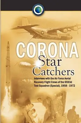 Corona Star Catchers (Lovci hviezd z koruny): Vzdušné záchranné posádky 6593. skúšobnej letky (špeciálnej) vzdušných síl, 1958 - 1972 - Corona Star Catchers: The Air Force Aerial Recovery Aircrews of the 6593d Test Squadron (Special), 1958-1972