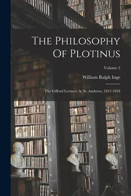 Filozofia Plotína: Andrews, 1917-1918; 2. diel - The Philosophy Of Plotinus: The Gifford Lectures At St. Andrews, 1917-1918; Volume 2