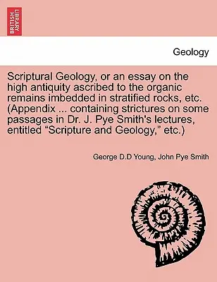 Scriptural Geology, or an Essay on the High Antiquity Ascribed to the Organic Remains Imbedded in Stratified Rocks, Etc. (Príloha ... Obsahujúci Stri - Scriptural Geology, or an Essay on the High Antiquity Ascribed to the Organic Remains Imbedded in Stratified Rocks, Etc. (Appendix ... Containing Stri