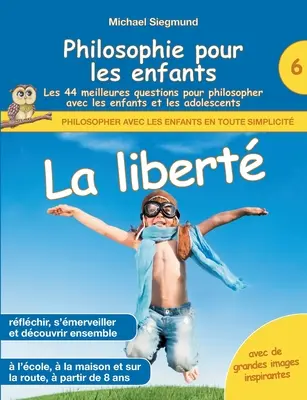 Philosophie pour les enfants - La libert. Les 44 meilleures questions pour philosopher avec les enfants et les adolescents