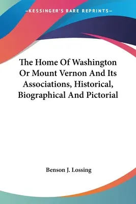 Washingtonov dom alebo Mount Vernon a jeho asociácie, historické, biografické a obrazové - The Home Of Washington Or Mount Vernon And Its Associations, Historical, Biographical And Pictorial