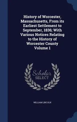 Dejiny Worcesteru v štáte Massachusetts od jeho najstaršieho osídlenia do septembra 1836; s rôznymi poznámkami týkajúcimi sa histórie okresu Worcester - History of Worcester, Massachusetts, From its Earliest Settlement to September, 1836; With Various Notices Relating to the History of Worcester County