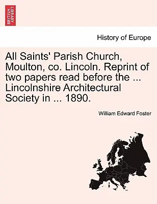 Farský kostol Všetkých svätých, Moulton, Co. Lincoln. Reprint of Two Papers Read Before the ... Lincolnshire Architectural Society in ... 1890. - All Saints' Parish Church, Moulton, Co. Lincoln. Reprint of Two Papers Read Before the ... Lincolnshire Architectural Society in ... 1890.