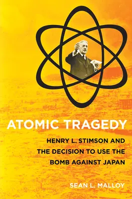 Atomová tragédia: Henry L. Stimson a rozhodnutie o použití bomby proti Japonsku - Atomic Tragedy: Henry L. Stimson and the Decision to Use the Bomb Against Japan