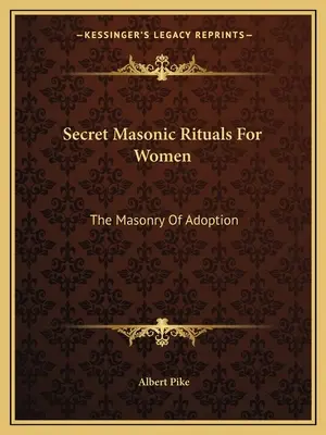 Tajné slobodomurárske rituály pre ženy: Zednárstvo adopcie (The Masonry of Adoption) - Secret Masonic Rituals For Women: The Masonry Of Adoption