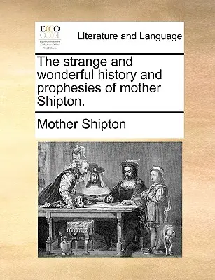 Podivná a zázračná história a proroctvá Matky Shiptonovej. - The Strange and Wonderful History and Prophesies of Mother Shipton.
