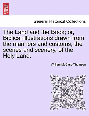 The Land and the Book; or, Biblical illustrations drawn from the manners and customs, the scenes and scenery, of the Holy Land (Zem a kniha; alebo biblické ilustrácie čerpané z mravov a zvykov, scenérie a krajiny Svätej zeme). - The Land and the Book; or, Biblical illustrations drawn from the manners and customs, the scenes and scenery, of the Holy Land.