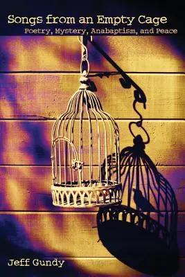 Piesne z prázdnej klietky: Poézia, tajomstvo, anabaptizmus a mier - Songs from an Empty Cage: Poetry, Mystery, Anabaptism, and Peace
