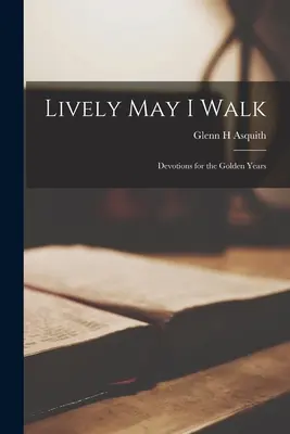 Živo môžem kráčať; pobožnosti pre zlaté roky - Lively May I Walk; Devotions for the Golden Years