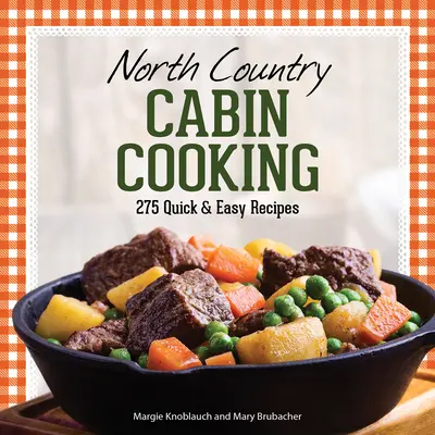 North Country Cabin Cooking: 275 rýchlych a jednoduchých receptov - North Country Cabin Cooking: 275 Quick & Easy Recipes