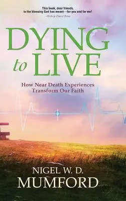 Zomrieť, aby ste žili: Ako zážitky blízkej smrti menia našu vieru - Dying to Live: How Near Death Experiences Transform Our Faith