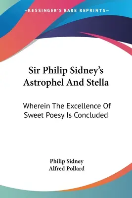 Sir Philip Sidney's Astrophel And Stella: v ktorom sa uzatvára dokonalosť sladkej poézie - Sir Philip Sidney's Astrophel And Stella: Wherein The Excellence Of Sweet Poesy Is Concluded