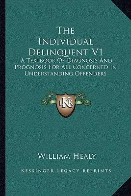 Individuálny delikvent V1: Učebnica diagnostiky a prognózy pre všetkých, ktorí sa zaoberajú chápaním páchateľov trestných činov - The Individual Delinquent V1: A Textbook Of Diagnosis And Prognosis For All Concerned In Understanding Offenders