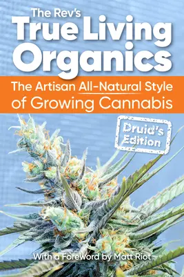 Pravá živá organika: Príručka pre remeselníkov: Umelecký úplne prírodný štýl pestovania marihuany: Vydanie pre druidov - True Living Organics: The Artisan All-Natural Style of Growing Cannabis: Druid's Edition