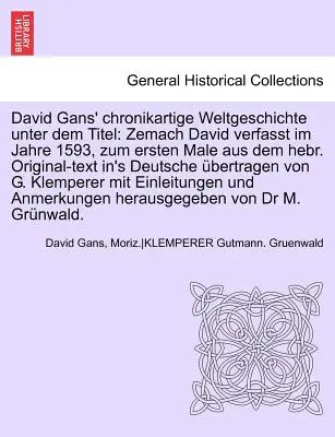 Chronikartige Weltgeschichte Unter Dem Titel Davida Gansa: Zemach David Verfasst Im Jahre 1593, Zum Ersten Male Aus Dem Hebr. Original-Text In's Deutsc - David Gans' Chronikartige Weltgeschichte Unter Dem Titel: Zemach David Verfasst Im Jahre 1593, Zum Ersten Male Aus Dem Hebr. Original-Text In's Deutsc