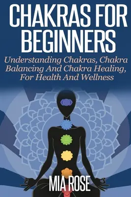 Čakry pre začiatočníkov: Čakry pre začiatočníkov: Pochopenie čakier, vyvažovanie čakier a liečenie čakier, pre zdravie a wellness - Chakras For Beginners: Understanding Chakras, Chakra Balancing and Chakra Healing, for Health and Wellness