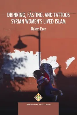 Pitie, pôst a tetovanie: Životný islam sýrskych žien - Drinking, Fasting, and Tattoos: Syrian Women's Lived Islam