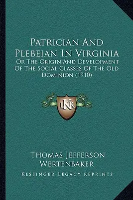 Patricij a plebs vo Virgínii: Pôvod a vývoj spoločenských tried v Starom domíniu (1910) - Patrician And Plebeian In Virginia: Or The Origin And Development Of The Social Classes Of The Old Dominion (1910)