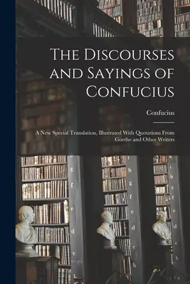 Konfuciove rozpravy a výroky: Nový osobitný preklad, ilustrovaný citátmi z Goetheho a iných spisovateľov - The Discourses and Sayings of Confucius: A New Special Translation, Illustrated With Quotations From Goethe and Other Writers